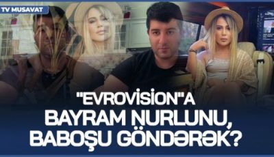Nə edək? - "Evrovision"a Bayram Nurlunu, Baboşu göndərək? -