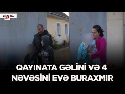 Astarada qayınata gəlini və dörd nəvəsini evə buraxmır