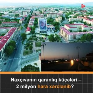  Naxçıvanın qaranlıq küçələri:"2 milyon hara xərclənib?"
