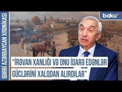 Qərbi Azərbaycan Xronikası: "İrəvan xanlığı və onu idarə edənlər güclərini xalqdan alırdılar"
