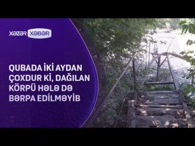 Qubada iki aydan çoxdur dağılan körpü hələ də bərpa edilməyib